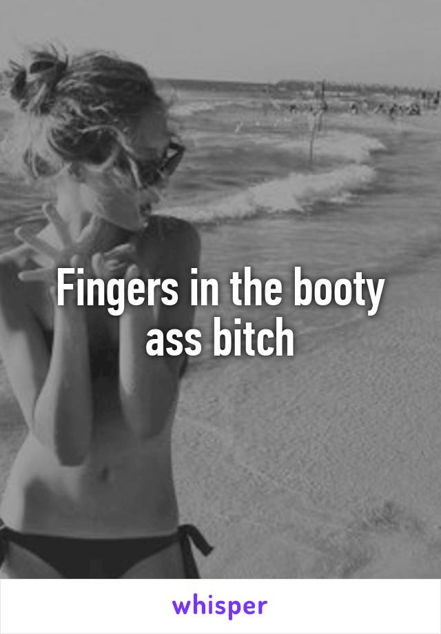 Fingers In The Booty Ass Bitch